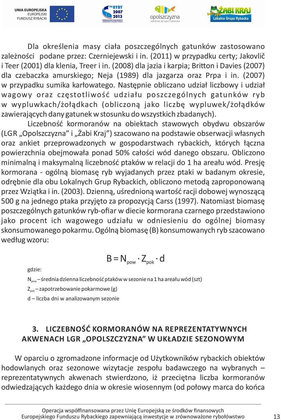 Następnie obliczano udział liczbowy i udział wagowy oraz częstotliwość udziału poszczególnych gatunków ryb w wypluwkach/żołądkach (obliczoną jako liczbę wypluwek/żołądków zawierających dany gatunek w