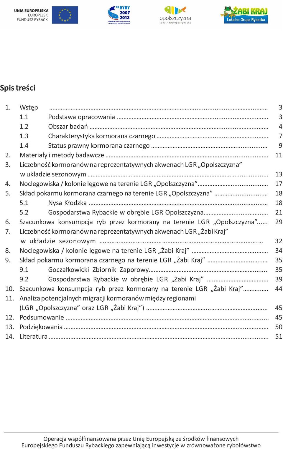 Skład pokarmu kormorana czarnego na terenie LGR Opolszczyzna... 18 5.1 Nysa Kłodzka...... 18 5.2 Gospodarstwa Rybackie w obrębie LGR Opolszczyzna..... 21 6.