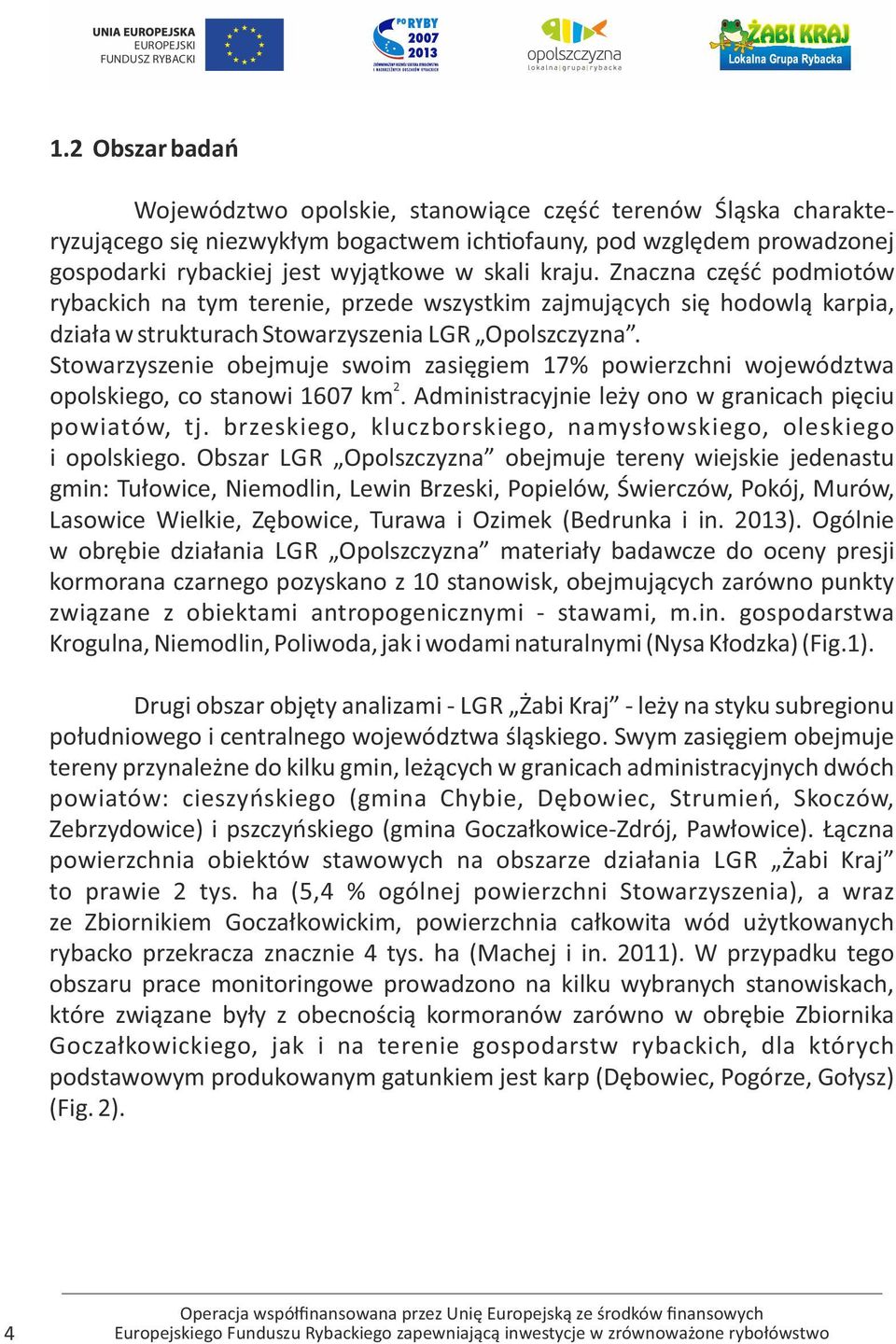 Stowarzyszenie obejmuje swoim zasięgiem 17% powierzchni województwa 2 opolskiego, co stanowi 1607 km. Administracyjnie leży ono w granicach pięciu powiatów, tj.