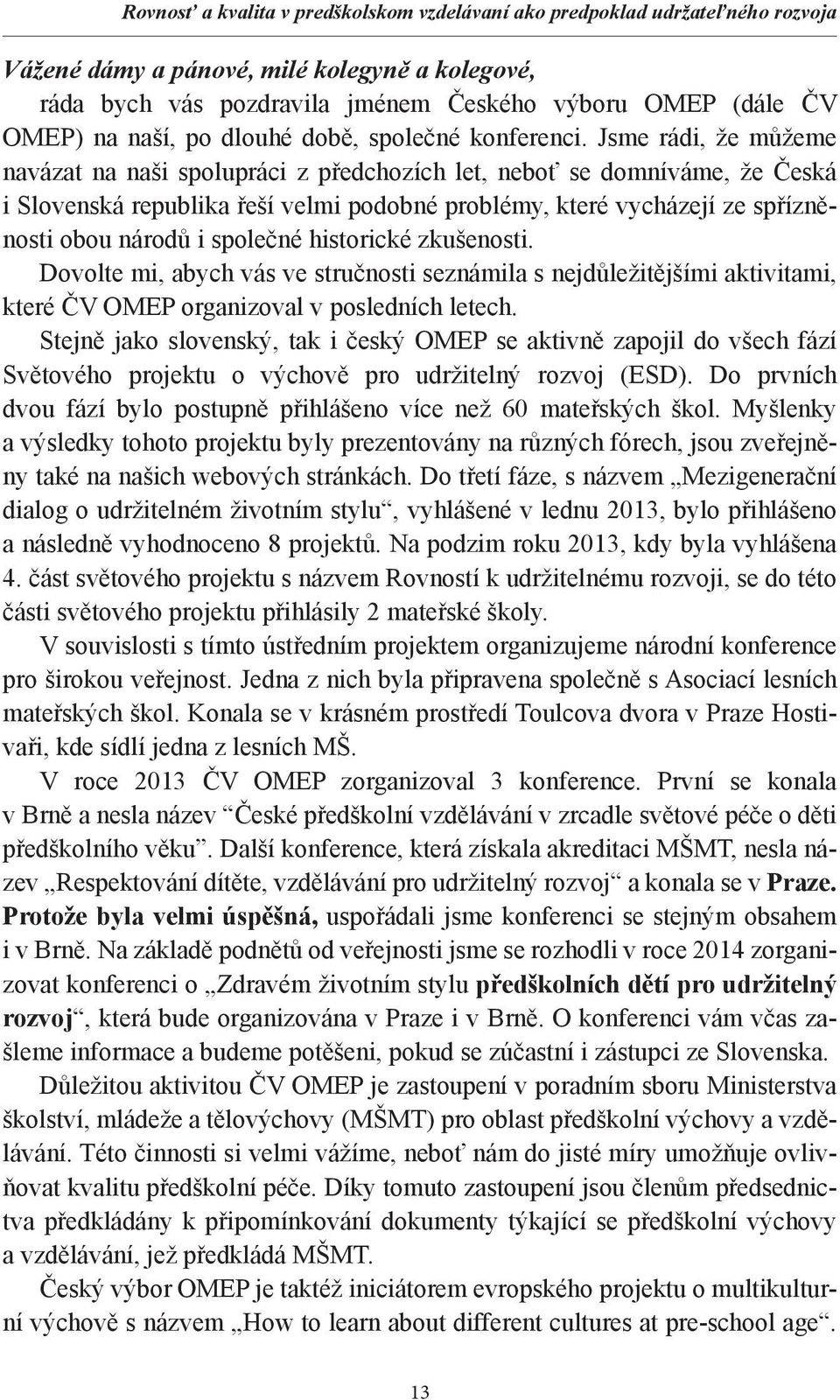 Jsme rádi, že můžeme navázat na naši spolupráci z předchozích let, neboť se domníváme, že Česká i Slovenská republika řeší velmi podobné problémy, které vycházejí ze spřízněnosti obou národů i