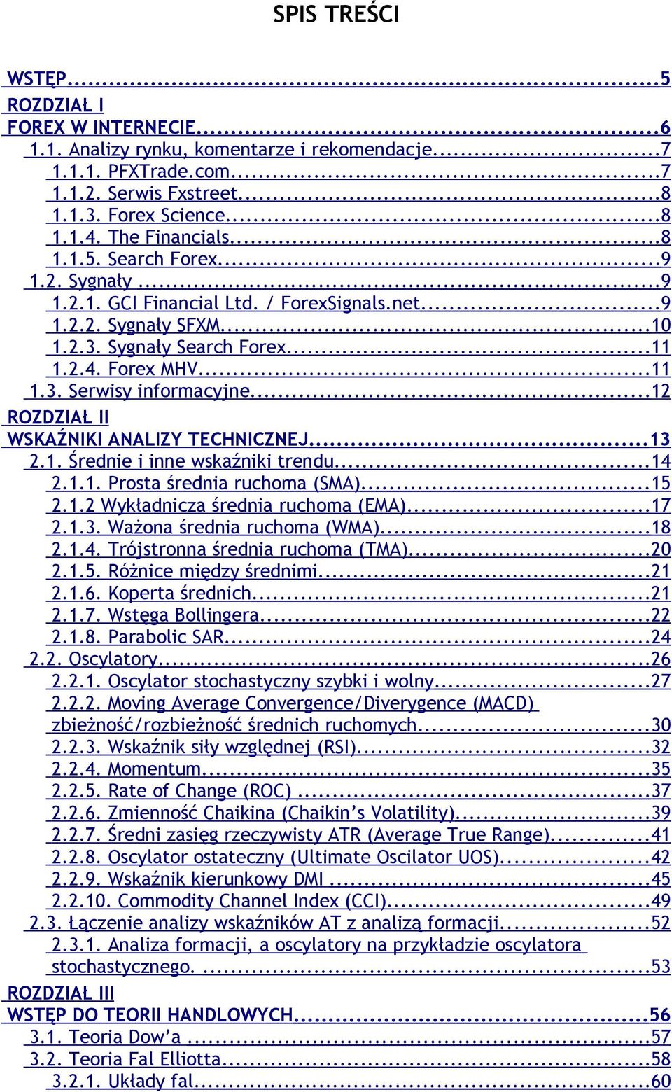 ..12 ROZDZIAŁ II WSKAŹNIKI ANALIZY TECHNICZNEJ...13 2.1. Średnie i inne wskaźniki trendu...14 2.1.1. Prosta średnia ruchoma (SMA)...15 2.1.2 Wykładnicza średnia ruchoma (EMA)...17 2.1.3. Ważona średnia ruchoma (WMA).