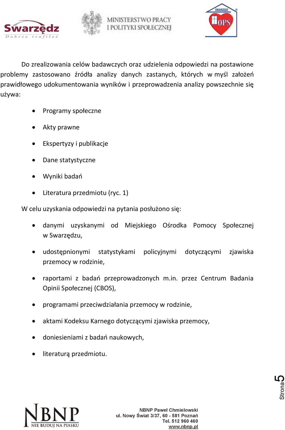 1) W celu uzyskania odpowiedzi na pytania posłużono się: danymi uzyskanymi od Miejskiego Ośrodka Pomocy Społecznej w Swarzędzu, udostępnionymi statystykami policyjnymi dotyczącymi zjawiska przemocy w