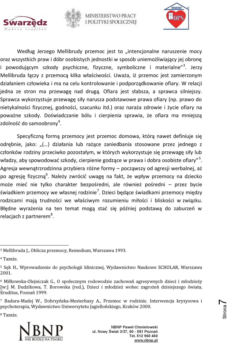 W relacji jedna ze stron ma przewagę nad drugą. Ofiara jest słabsza, a sprawca silniejszy. Sprawca wykorzystuje przewagę siły narusza podstawowe prawa ofiary (np.