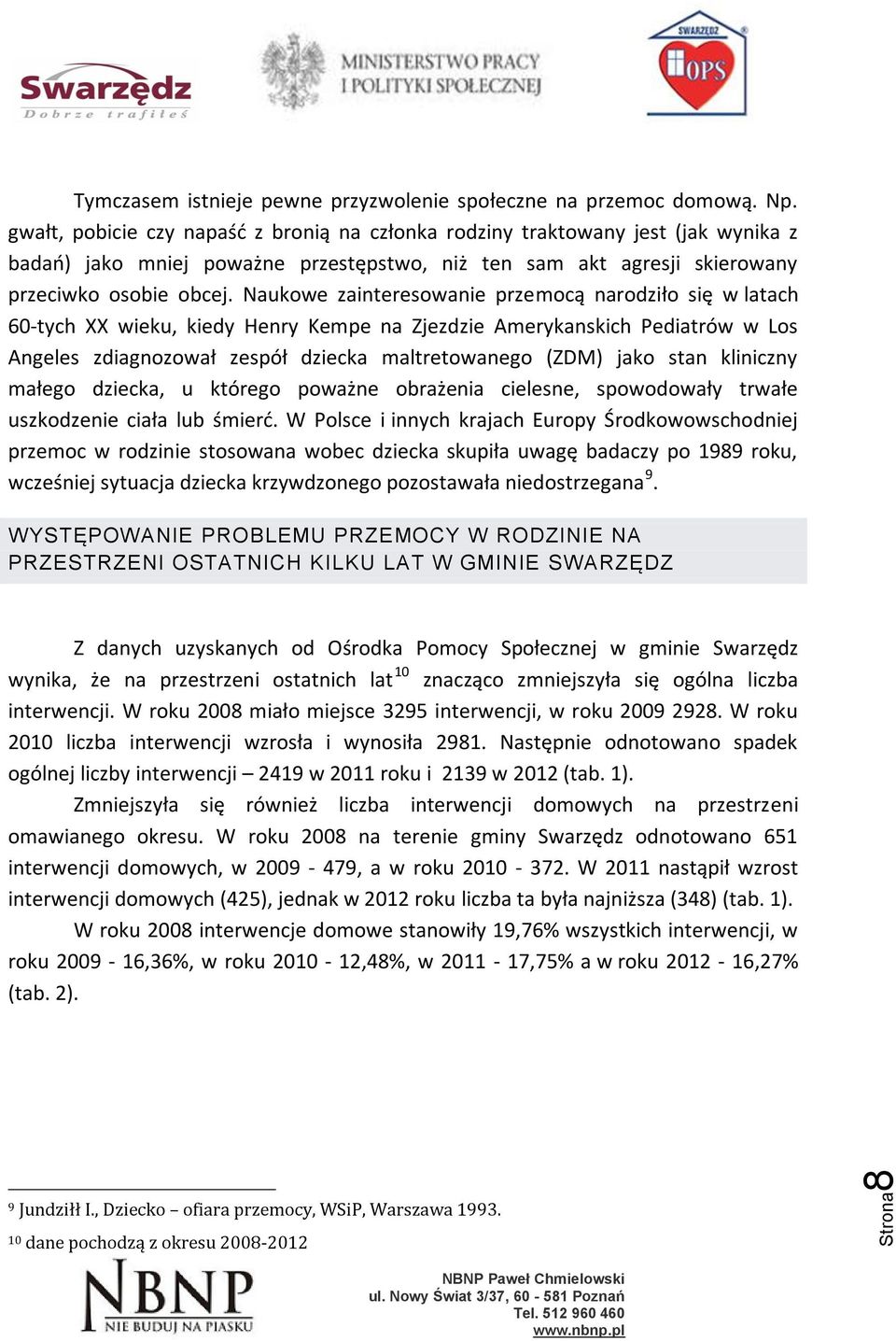 Naukowe zainteresowanie przemocą narodziło się w latach 60-tych XX wieku, kiedy Henry Kempe na Zjezdzie Amerykanskich Pediatrów w Los Angeles zdiagnozował zespół dziecka maltretowanego (ZDM) jako