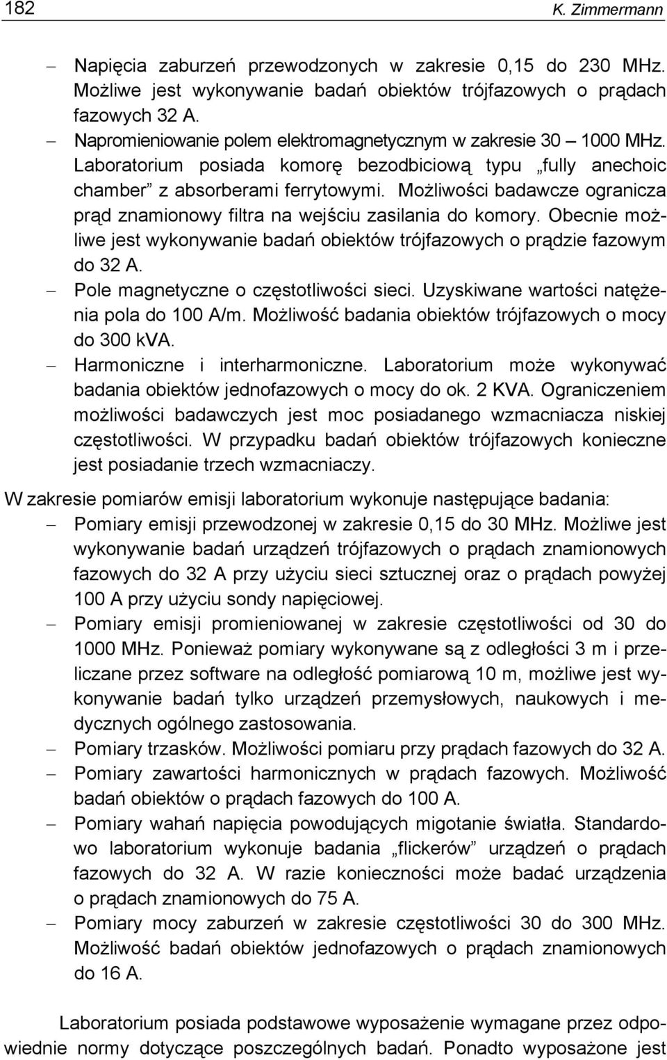 Możliwości badawcze ogranicza prąd znamionowy filtra na wejściu zasilania do komory. Obecnie możliwe jest wykonywanie badań obiektów trójfazowych o prądzie fazowym do 32 A.