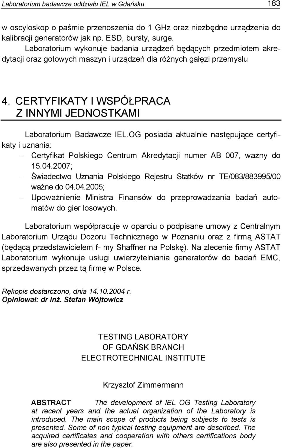 CERTYFIKATY I WSPÓŁPRACA Z INNYMI JEDNOSTKAMI Laboratorium Badawcze IEL.OG posiada aktualnie następujące certyfikaty i uznania: Certyfikat Polskiego Centrum Akredytacji numer AB 007, ważny do 15.04.