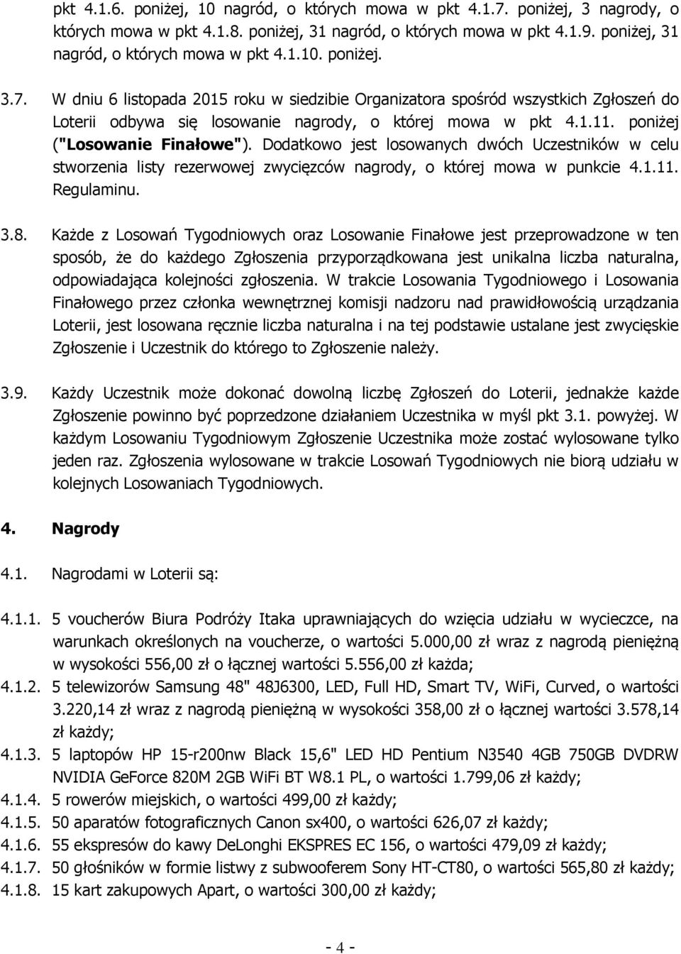 W dniu 6 listopada 2015 roku w siedzibie Organizatora spośród wszystkich Zgłoszeń do Loterii odbywa się losowanie nagrody, o której mowa w pkt 4.1.11. poniżej ("Losowanie Finałowe").