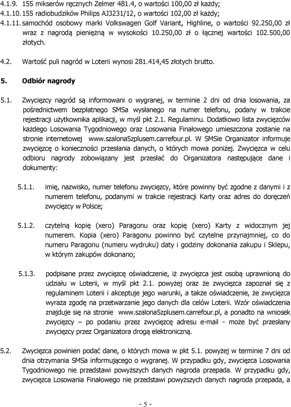 414,45 złotych brutto. 5. Odbiór nagrody 5.1. Zwycięzcy nagród są informowani o wygranej, w terminie 2 dni od dnia losowania, za pośrednictwem bezpłatnego SMSa wysłanego na numer telefonu, podany w