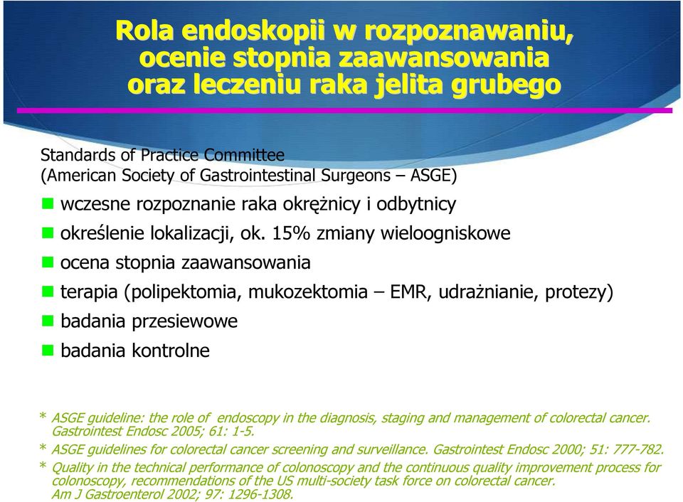 15% zmiany wieloogniskowe ocena stopnia zaawansowania terapia (polipektomia, mukozektomia EMR, udrażnianie, protezy) badania przesiewowe badania kontrolne * ASGE guideline: the role of endoscopy in