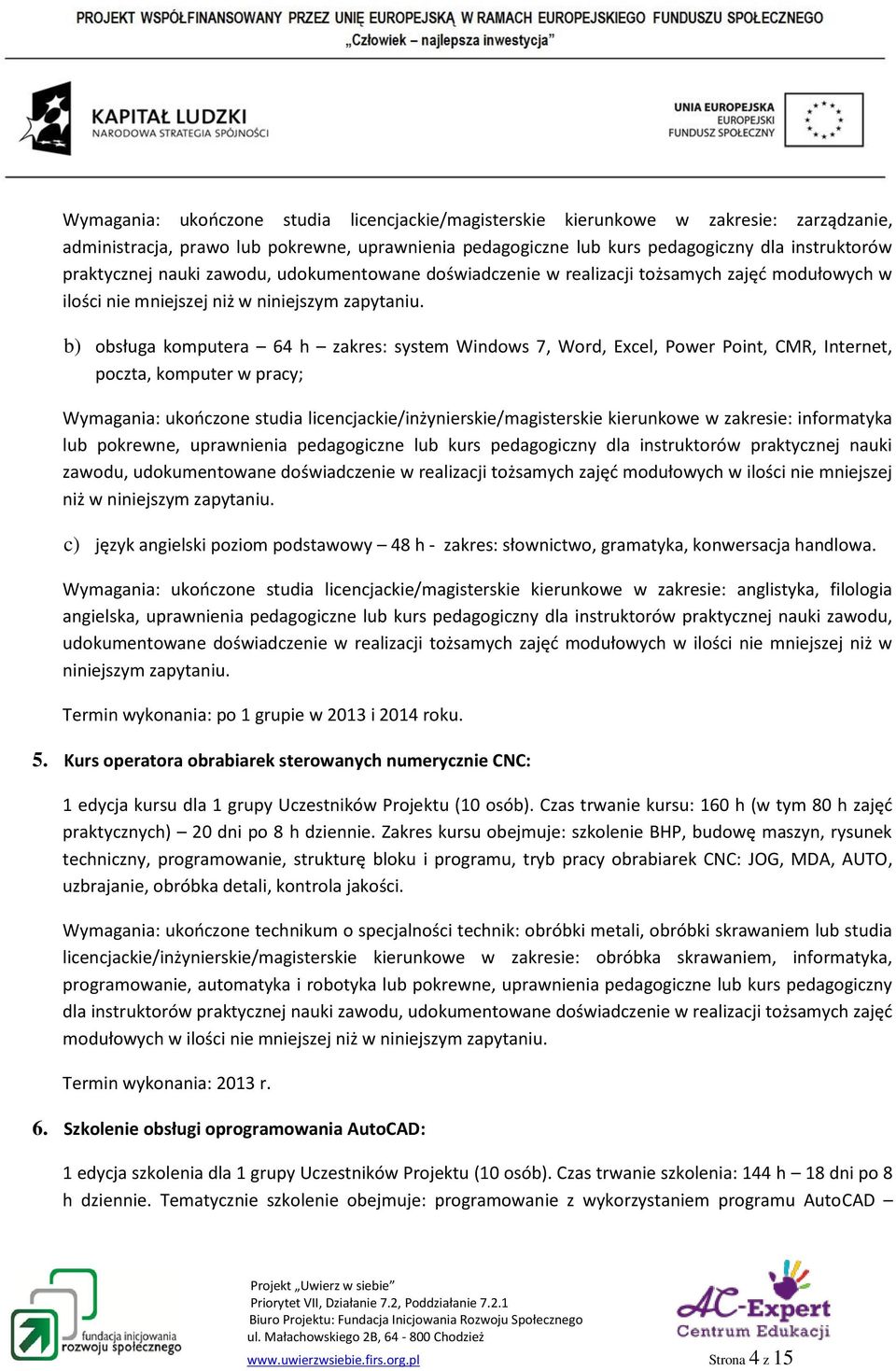 b) obsługa komputera 64 h zakres: system Windows 7, Word, Excel, Power Point, CMR, Internet, poczta, komputer w pracy; Wymagania: ukończone studia licencjackie/inżynierskie/magisterskie kierunkowe w