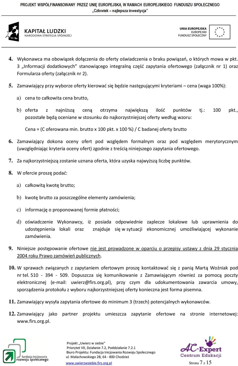 Zamawiający przy wyborze oferty kierować się będzie następującymi kryteriami cena (waga 100%): a) cena to całkowita cena brutto, b) oferta z najniższą ceną otrzyma największą ilość punktów tj.