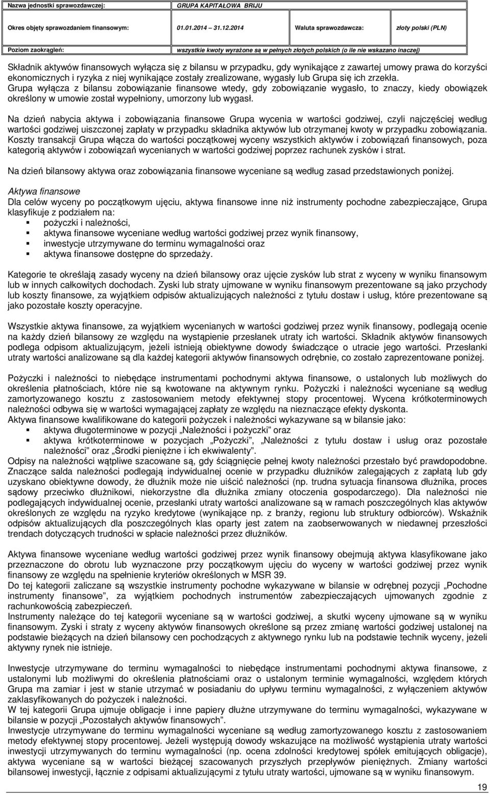 Na dzień nabycia aktywa i zobowiązania finansowe Grupa wycenia w wartości godziwej, czyli najczęściej według wartości godziwej uiszczonej zapłaty w przypadku składnika aktywów lub otrzymanej kwoty w