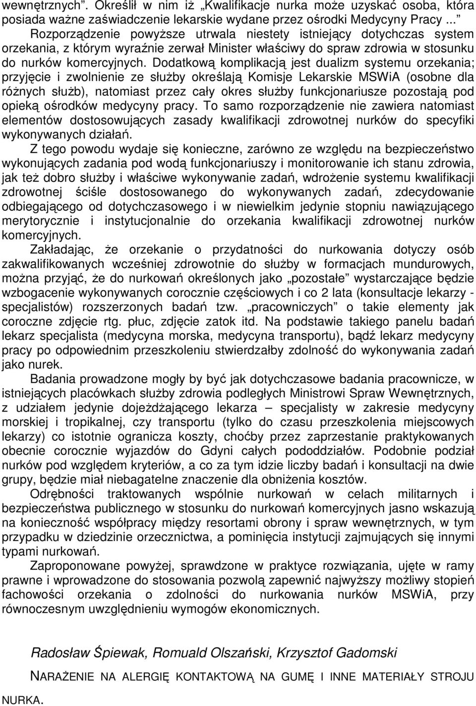 Dodatkową komplikacją jest dualizm systemu orzekania; przyjęcie i zwolnienie ze słuŝby określają Komisje Lekarskie MSWiA (osobne dla róŝnych słuŝb), natomiast przez cały okres słuŝby funkcjonariusze
