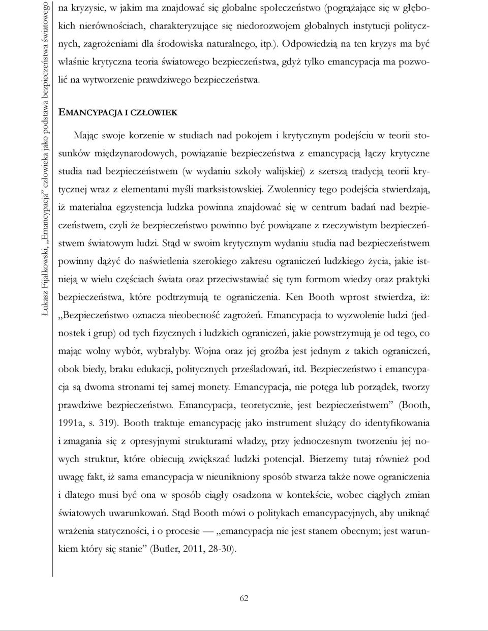 Odpowiedzią na ten kryzys ma być właśnie krytyczna teoria światowego bezpieczeństwa, gdyż tylko emancypacja ma pozwolić na wytworzenie prawdziwego bezpieczeństwa.