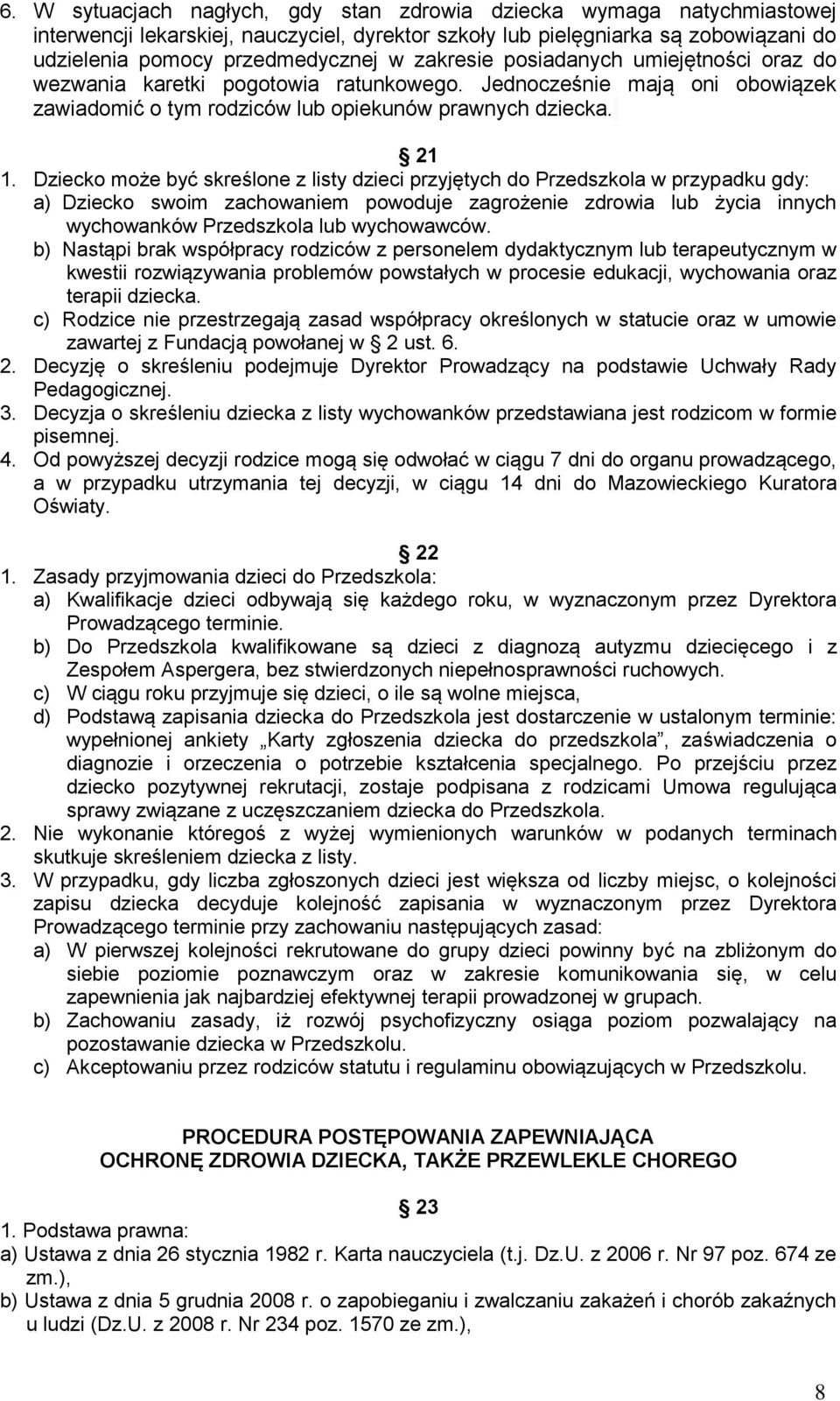 Dziecko może być skreślone z listy dzieci przyjętych do Przedszkola w przypadku gdy: a) Dziecko swoim zachowaniem powoduje zagrożenie zdrowia lub życia innych wychowanków Przedszkola lub wychowawców.