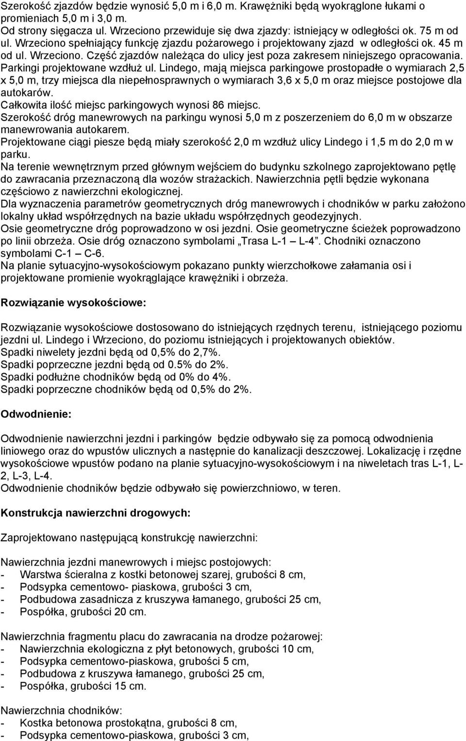 Parkingi projektowane wzdłuż ul. Lindego, mają miejsca parkingowe prostopadłe o wymiarach 2,5 x 5,0 m, trzy miejsca dla niepełnosprawnych o wymiarach 3,6 x 5,0 m oraz miejsce postojowe dla autokarów.