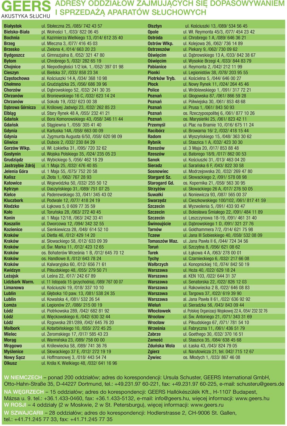 Chrobrego 5, /032/ 282 65 19 Chojnice pl. Niepodległości 1/2 lok. 1, /052/ 397 01 98 Cieszyn ul. Bielska 37, /033/ 858 23 34 Częstochowa al. Kościuszki 14 A, /034/ 368 10 98 Chełmno ul.