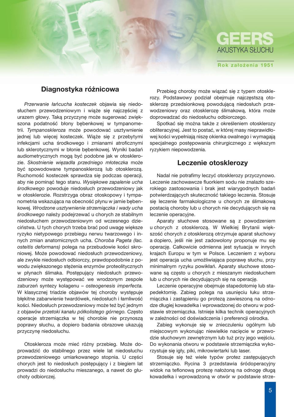 Wiąże się z przebytymi infekcjami ucha środkowego i zmianami atroficznymi lub sklerotycznymi w błonie bębenkowej. Wyniki badań audiometrycznych mogą być podobne jak w otosklerozie.