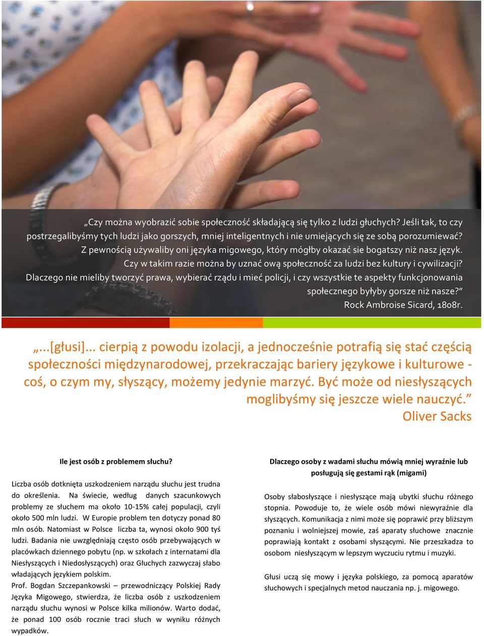Z pewnością używaliby oni języka migowego, który mógłby okazać sie bogatszy niż nasz język. Czy w takim razie można by uznać ową społeczność za ludzi bez kultury i cywilizacji?