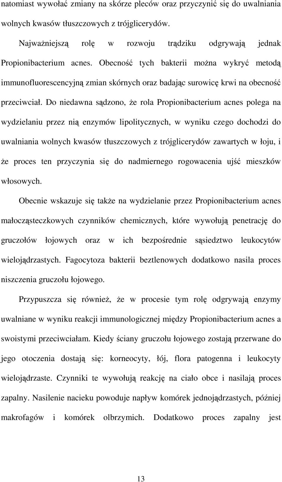 Do niedawna sdzono, e rola Propionibacterium acnes polega na wydzielaniu przez ni enzymów lipolitycznych, w wyniku czego dochodzi do uwalniania wolnych kwasów tłuszczowych z trójglicerydów zawartych