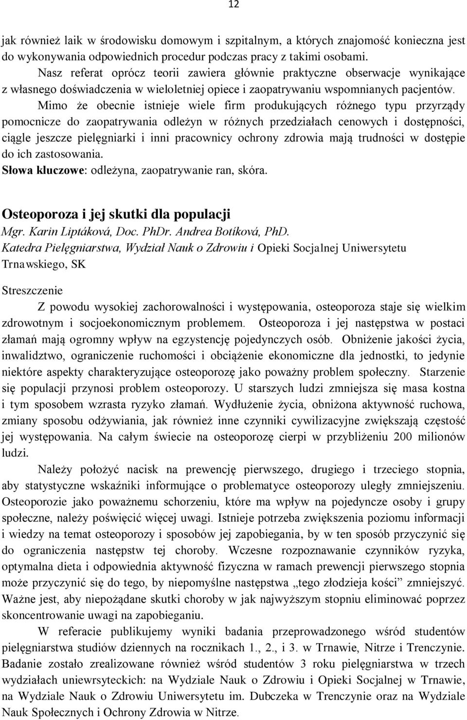 Mimo że obecnie istnieje wiele firm produkujących różnego typu przyrządy pomocnicze do zaopatrywania odleżyn w różnych przedziałach cenowych i dostępności, ciągle jeszcze pielęgniarki i inni