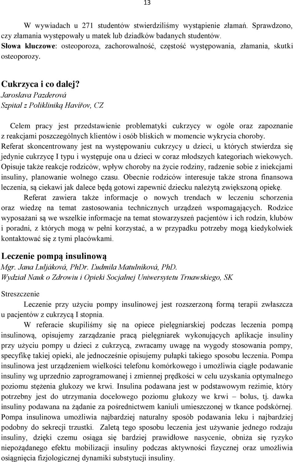 Jaroslava Pazderová Szpital z Polikliniką Havířov, CZ Celem pracy jest przedstawienie problematyki cukrzycy w ogóle oraz zapoznanie z reakcjami poszczególnych klientów i osób bliskich w momencie