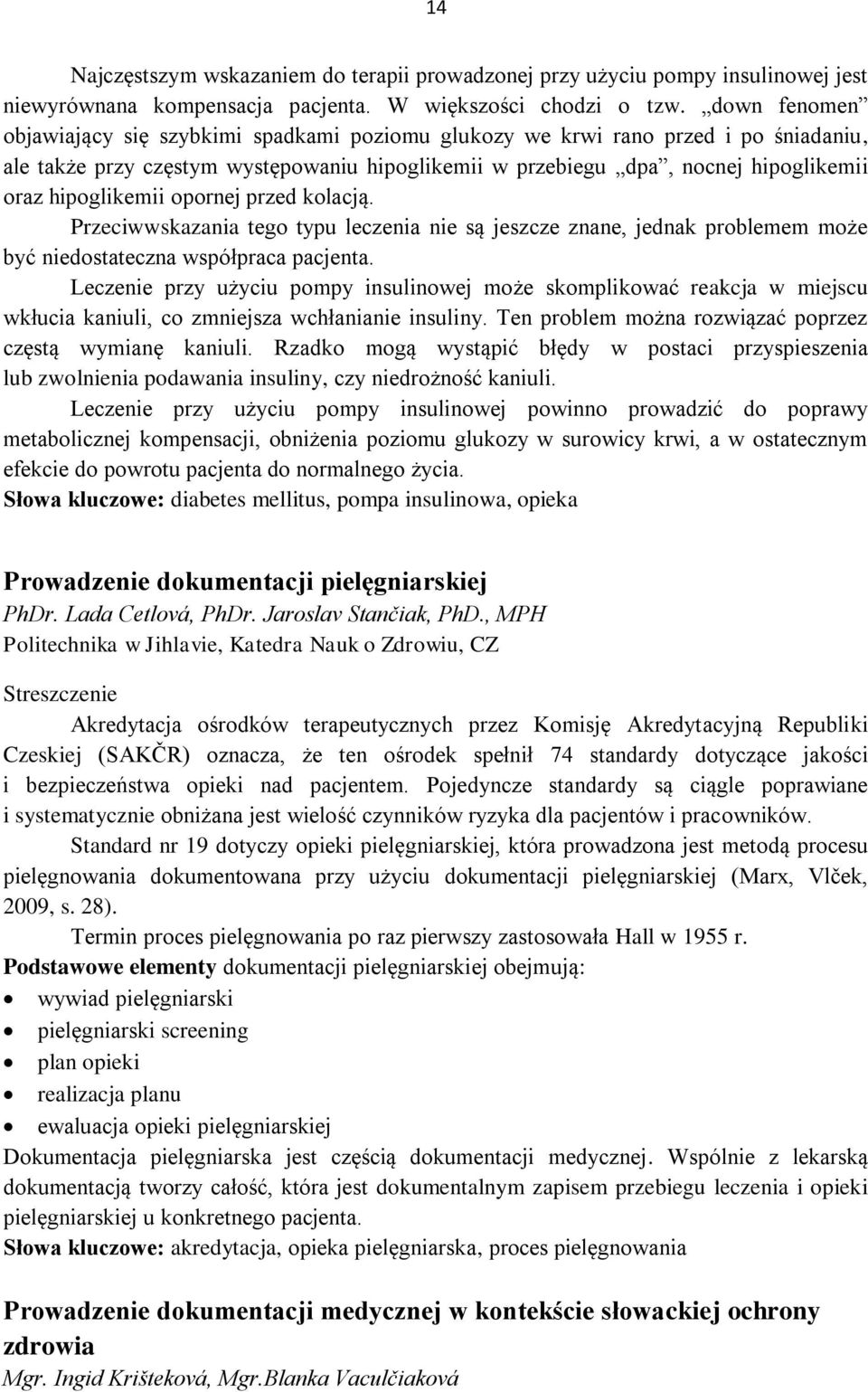 hipoglikemii opornej przed kolacją. Przeciwwskazania tego typu leczenia nie są jeszcze znane, jednak problemem może być niedostateczna współpraca pacjenta.