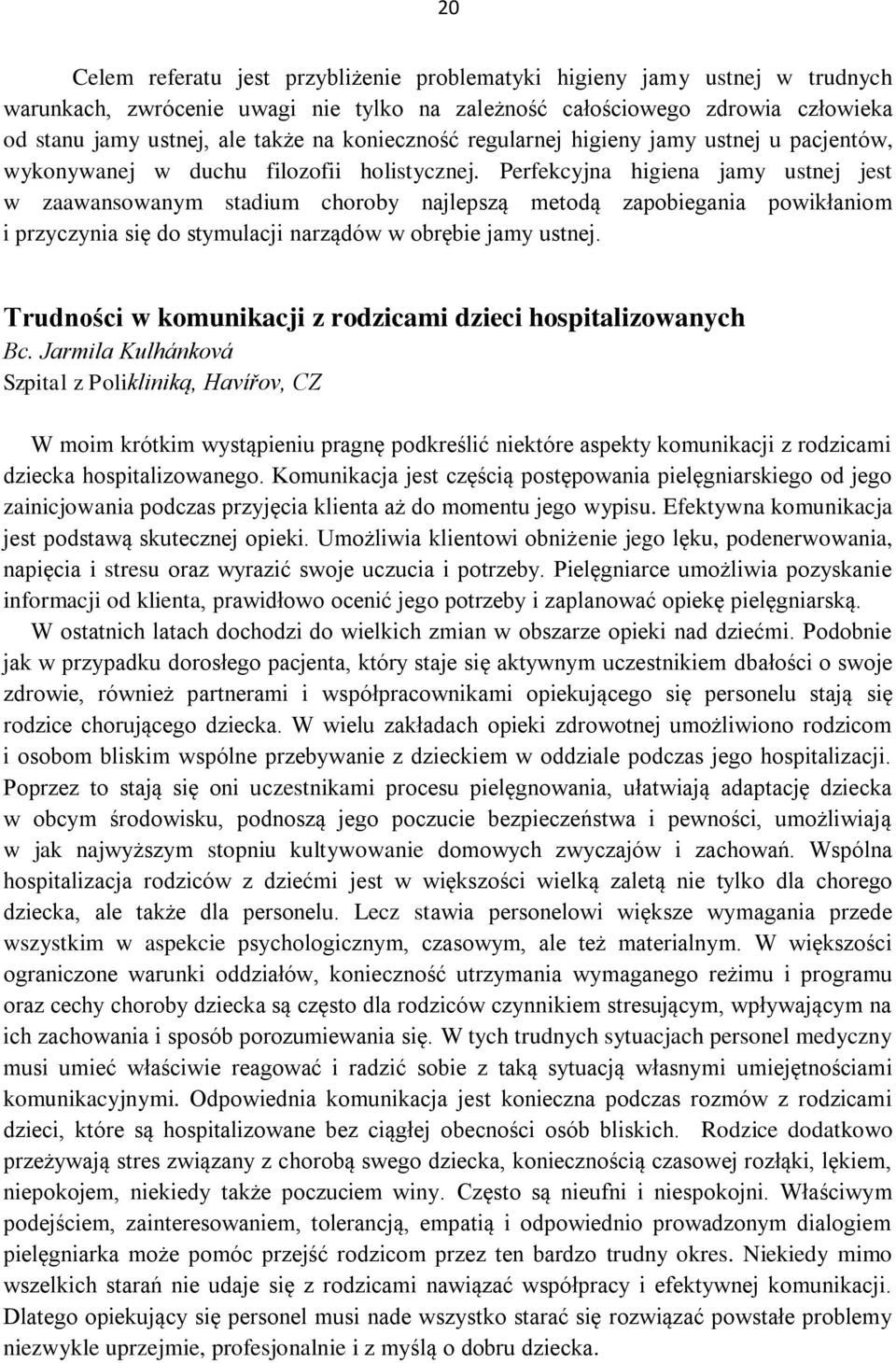 Perfekcyjna higiena jamy ustnej jest w zaawansowanym stadium choroby najlepszą metodą zapobiegania powikłaniom i przyczynia się do stymulacji narządów w obrębie jamy ustnej.