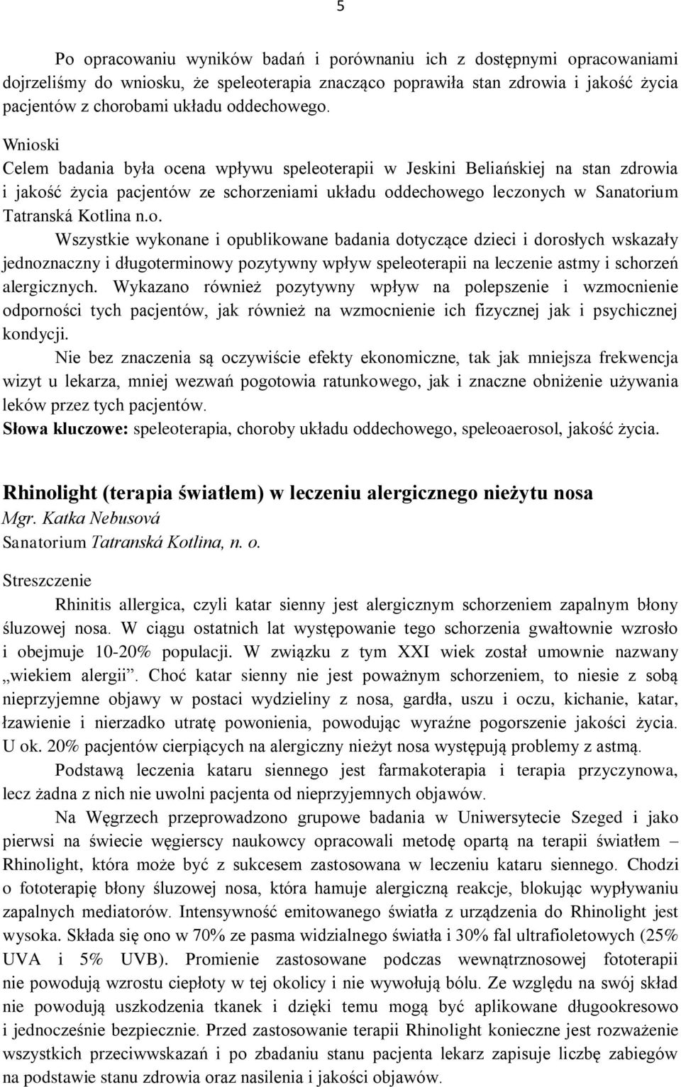 Wnioski Celem badania była ocena wpływu speleoterapii w Jeskini Beliańskiej na stan zdrowia i jakość życia pacjentów ze schorzeniami układu oddechowego leczonych w Sanatorium Tatranská Kotlina n.o. Wszystkie wykonane i opublikowane badania dotyczące dzieci i dorosłych wskazały jednoznaczny i długoterminowy pozytywny wpływ speleoterapii na leczenie astmy i schorzeń alergicznych.