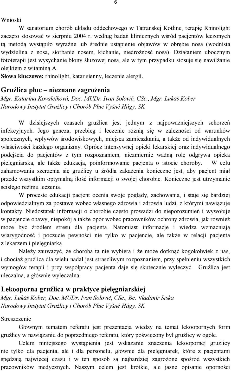 Działaniem ubocznym fototerapii jest wysychanie błony śluzowej nosa, ale w tym przypadku stosuje się nawilżanie olejkiem z witaminą A. Słowa kluczowe: rhinolight, katar sienny, leczenie alergii.