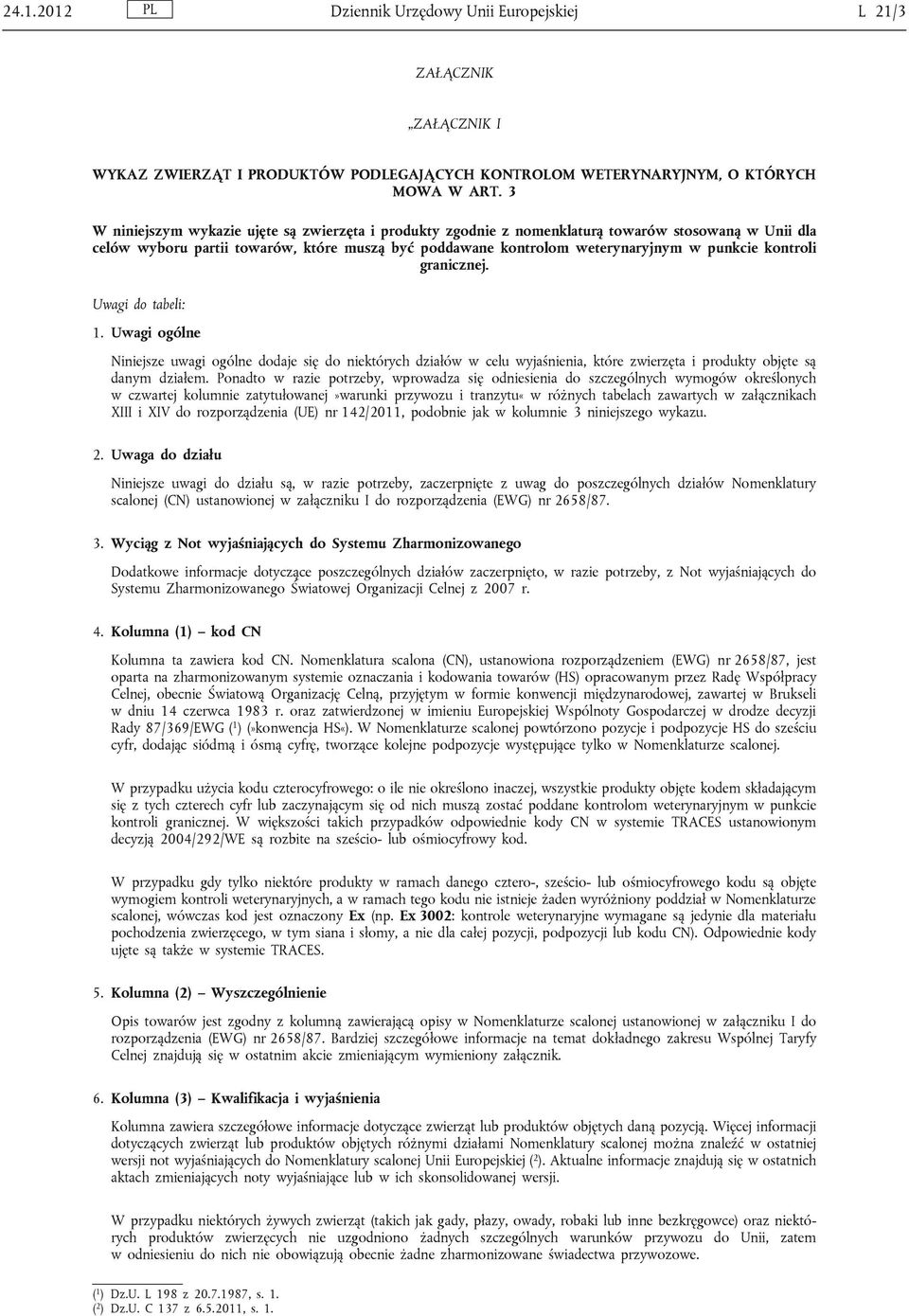 kontroli granicznej. Uwagi do tabeli: 1. Uwagi ogólne Niniejsze uwagi ogólne dodaje się do niektórych działów w celu wyjaśnienia, które zwierzęta i produkty objęte są danym działem.