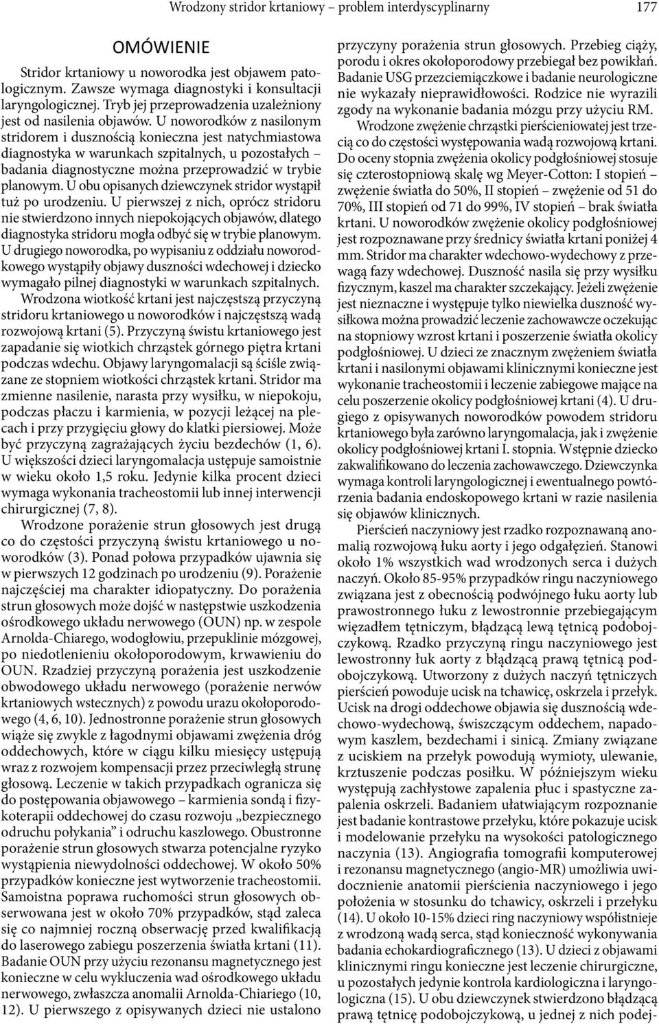 U noworodków z nasilonym stridorem i dusznością konieczna jest natychmiastowa diagnostyka w warunkach szpitalnych, u pozostałych badania diagnostyczne można przeprowadzić w trybie planowym.