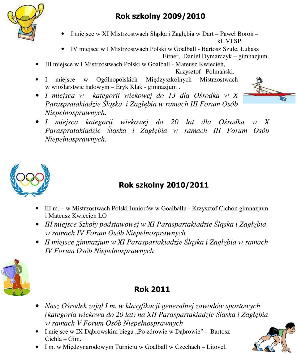 III miejsce w I Mistrzostwach Polski w Goalball - Mateusz Kwiecień, Krzysztof Polmański. I miejsce w Ogólnopolskich Międzyszkolnych Mistrzostwach w wioślarstwie halowym Eryk Kłak - gimnazjum.