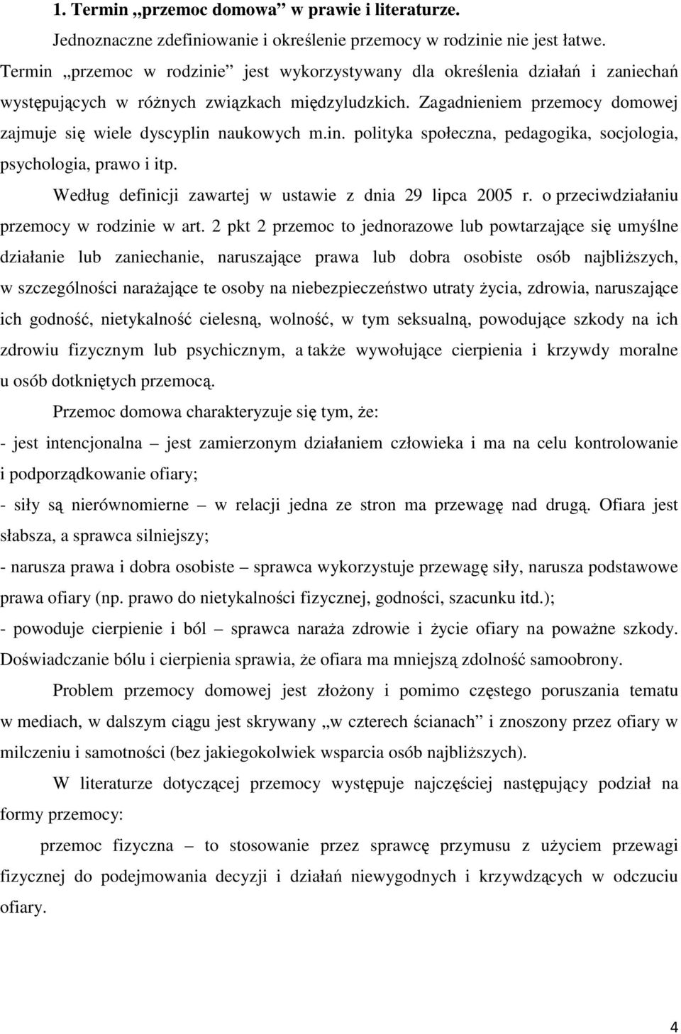 Zagadnieniem przemocy domowej zajmuje się wiele dyscyplin naukowych m.in. polityka społeczna, pedagogika, socjologia, psychologia, prawo i itp.