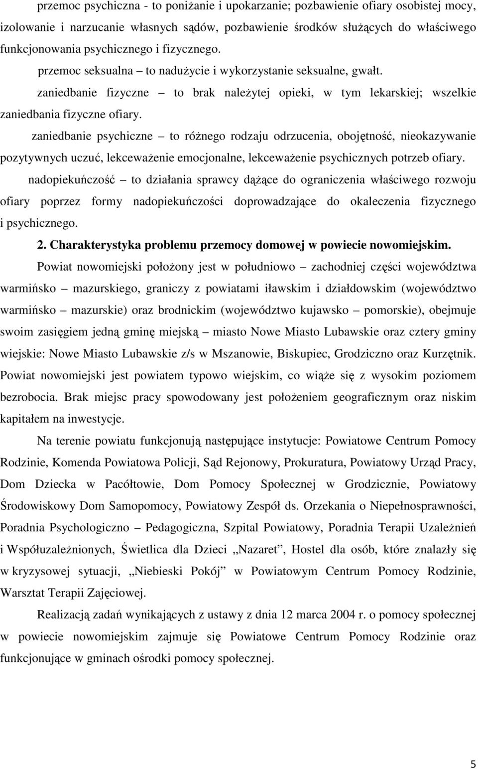 zaniedbanie psychiczne to różnego rodzaju odrzucenia, obojętność, nieokazywanie pozytywnych uczuć, lekceważenie emocjonalne, lekceważenie psychicznych potrzeb ofiary.
