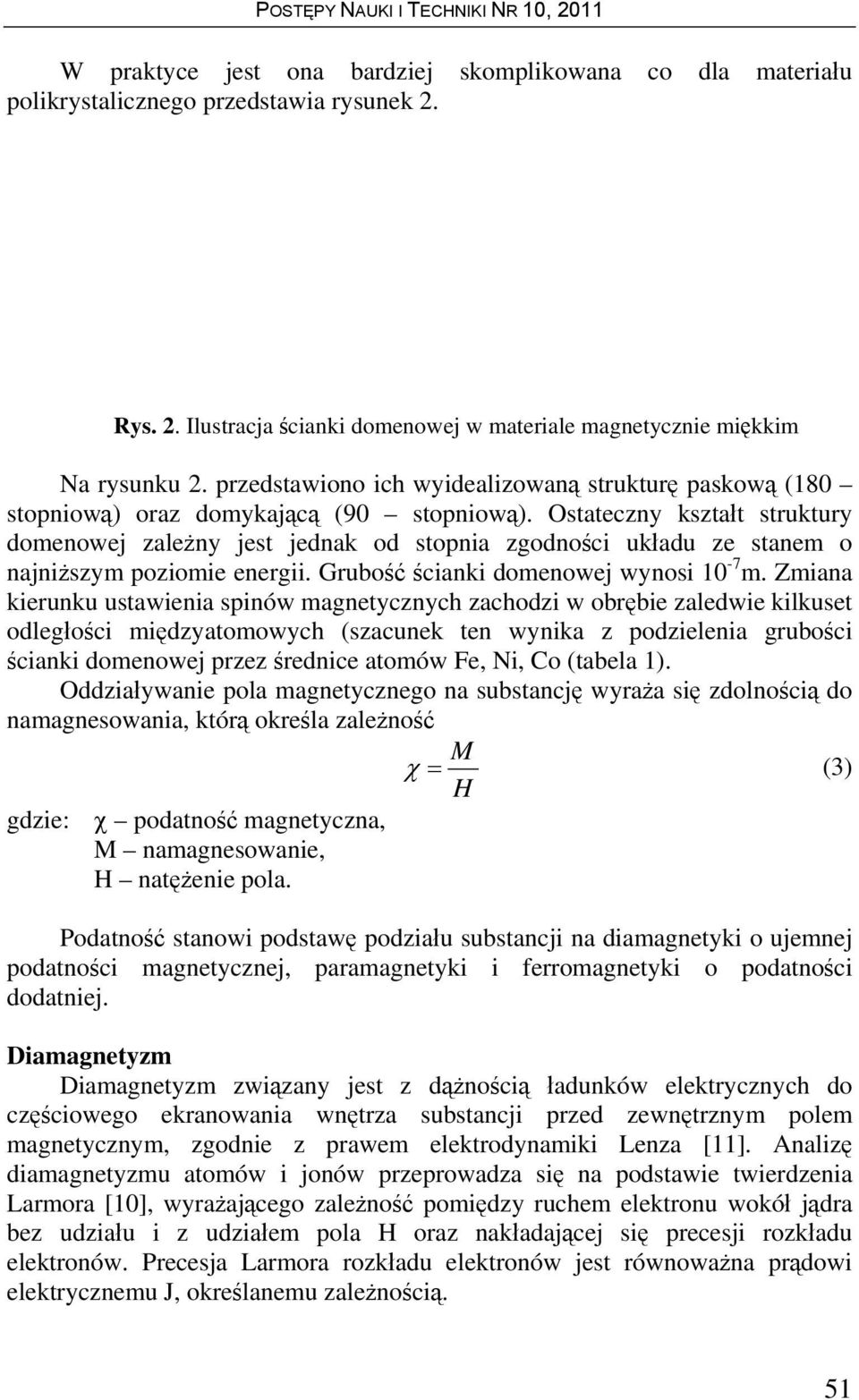 Ostateczny kształt struktury domenowej zależny jest jednak od stopnia zgodności układu ze stanem o najniższym poziomie energii. Grubość ścianki domenowej wynosi 10-7 m.