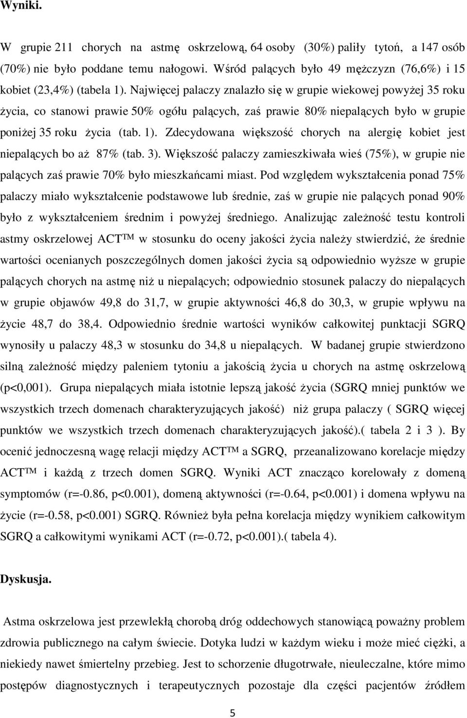 Zdecydowana większość chorych na alergię kobiet jest niepalących bo aż 87% (tab. 3). Większość palaczy zamieszkiwała wieś (75%), w grupie nie palących zaś prawie 70% było mieszkańcami miast.