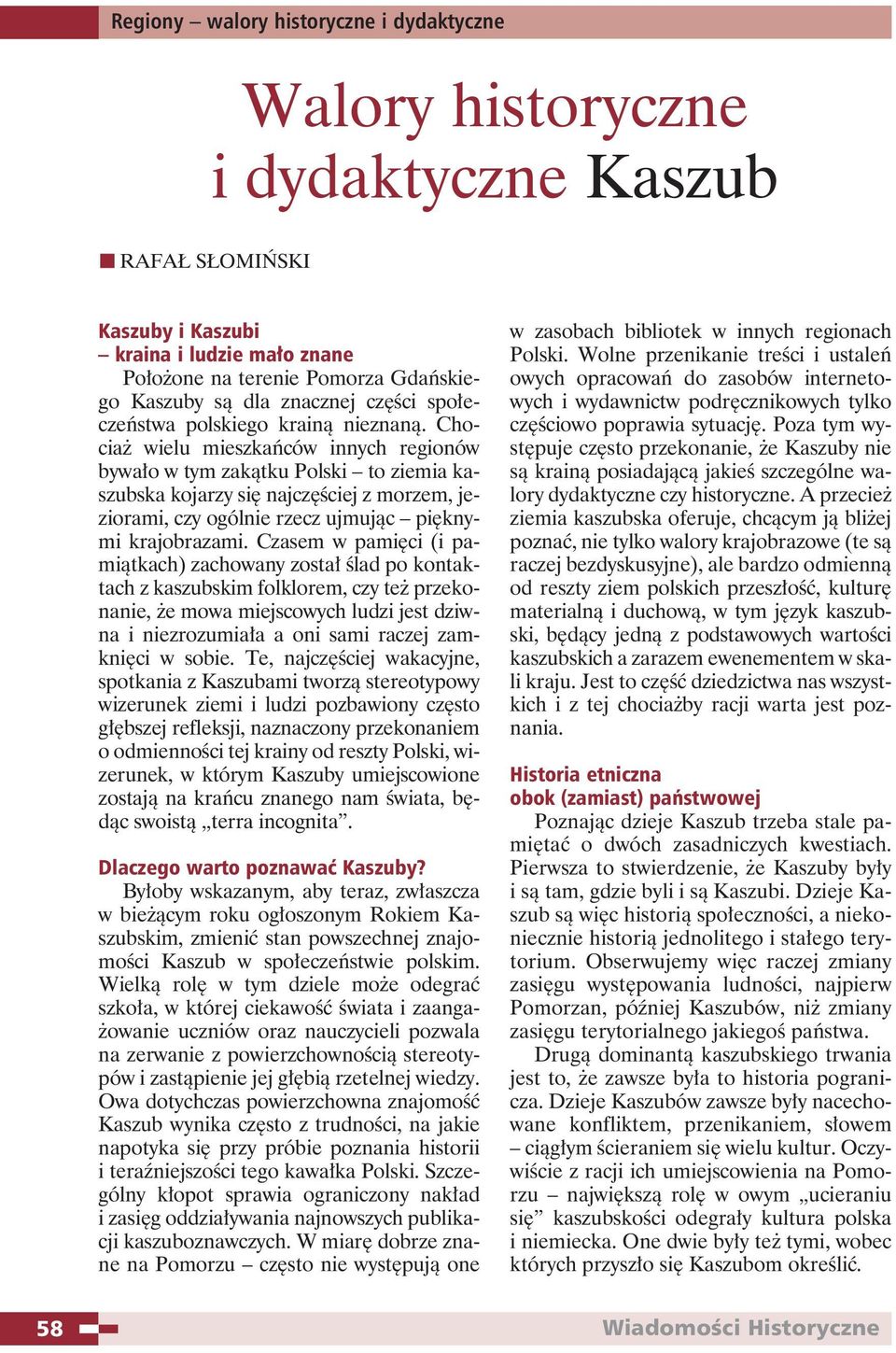 Czasem w pamięci (i pamiątkach) zachowany został ślad po kontaktach z kaszubskim folklorem, czy też przekonanie, że mowa miejscowych ludzi jest dziwna i niezrozumiała a oni sami raczej zamknięci w