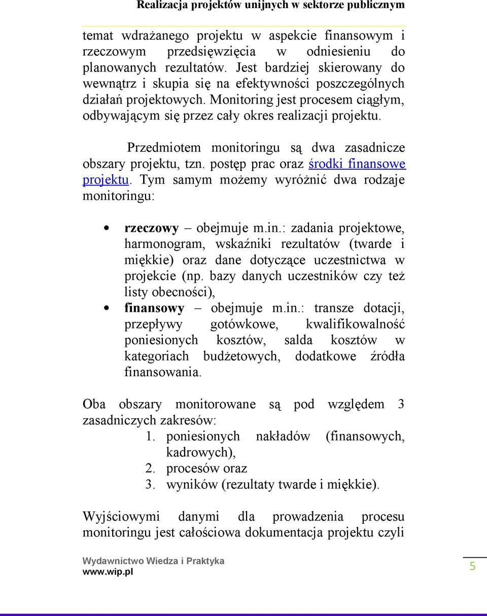 Przedmiotem monitoringu są dwa zasadnicze obszary projektu, tzn. postęp prac oraz środki finansowe projektu. Tym samym możemy wyróżnić dwa rodzaje monitoringu: rzeczowy obejmuje m.in.: zadania projektowe, harmonogram, wskaźniki rezultatów (twarde i miękkie) oraz dane dotyczące uczestnictwa w projekcie (np.
