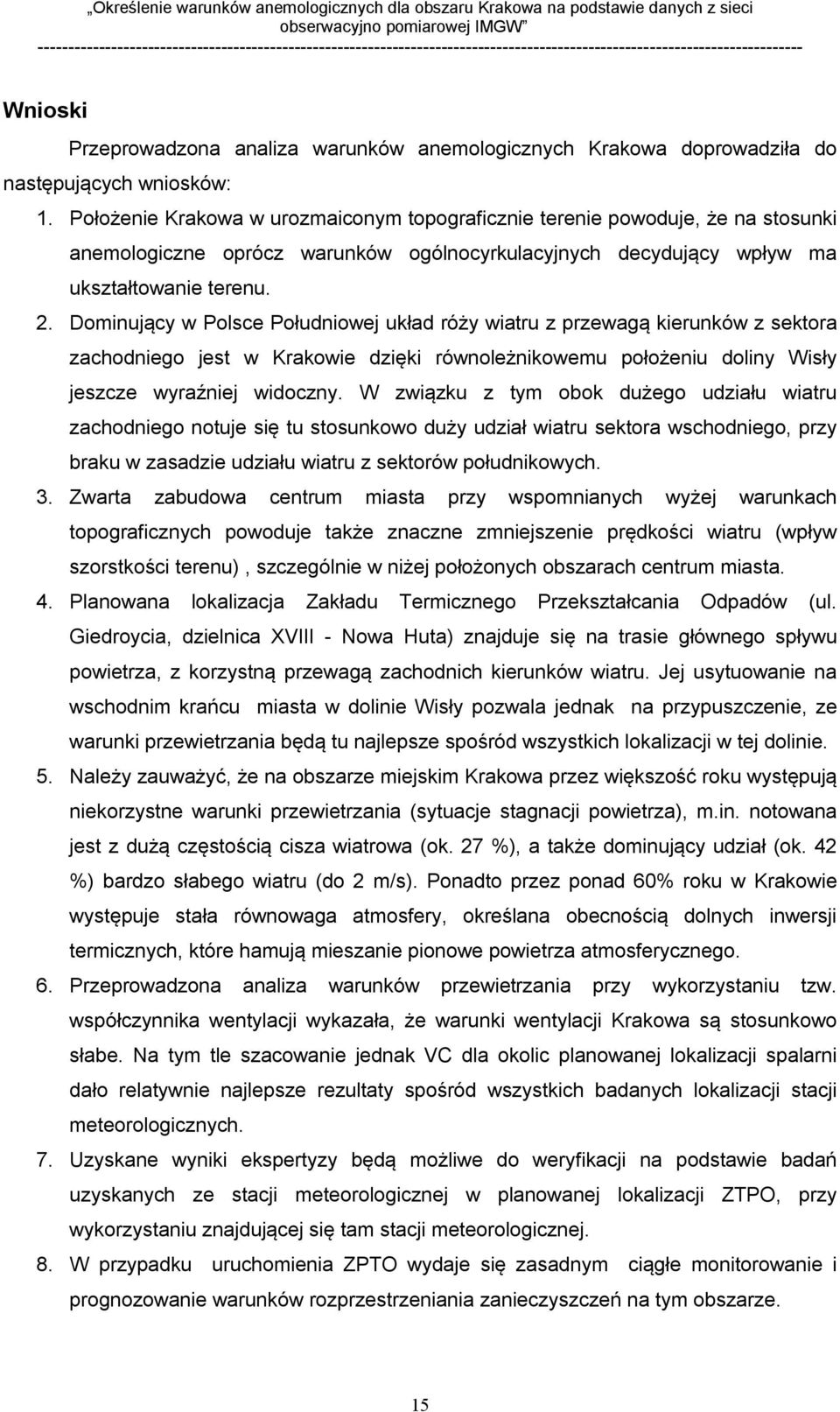 Dominujący w Polsce Południowej układ róży wiatru z przewagą kierunków z sektora zachodniego jest w Krakowie dzięki równoleżnikowemu położeniu doliny isły jeszcze wyraźniej widoczny.