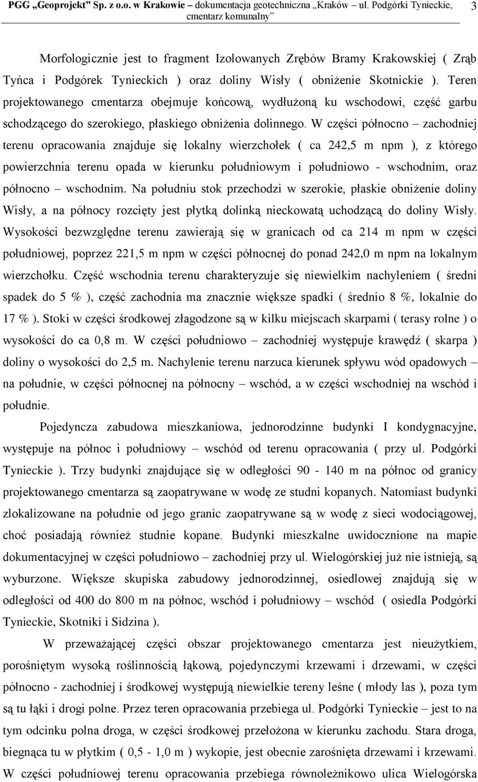 W części północno zachodniej terenu opracowania znajduje się lokalny wierzchołek ( ca 242,5 m npm ), z którego powierzchnia terenu opada w kierunku południowym i południowo - wschodnim, oraz północno