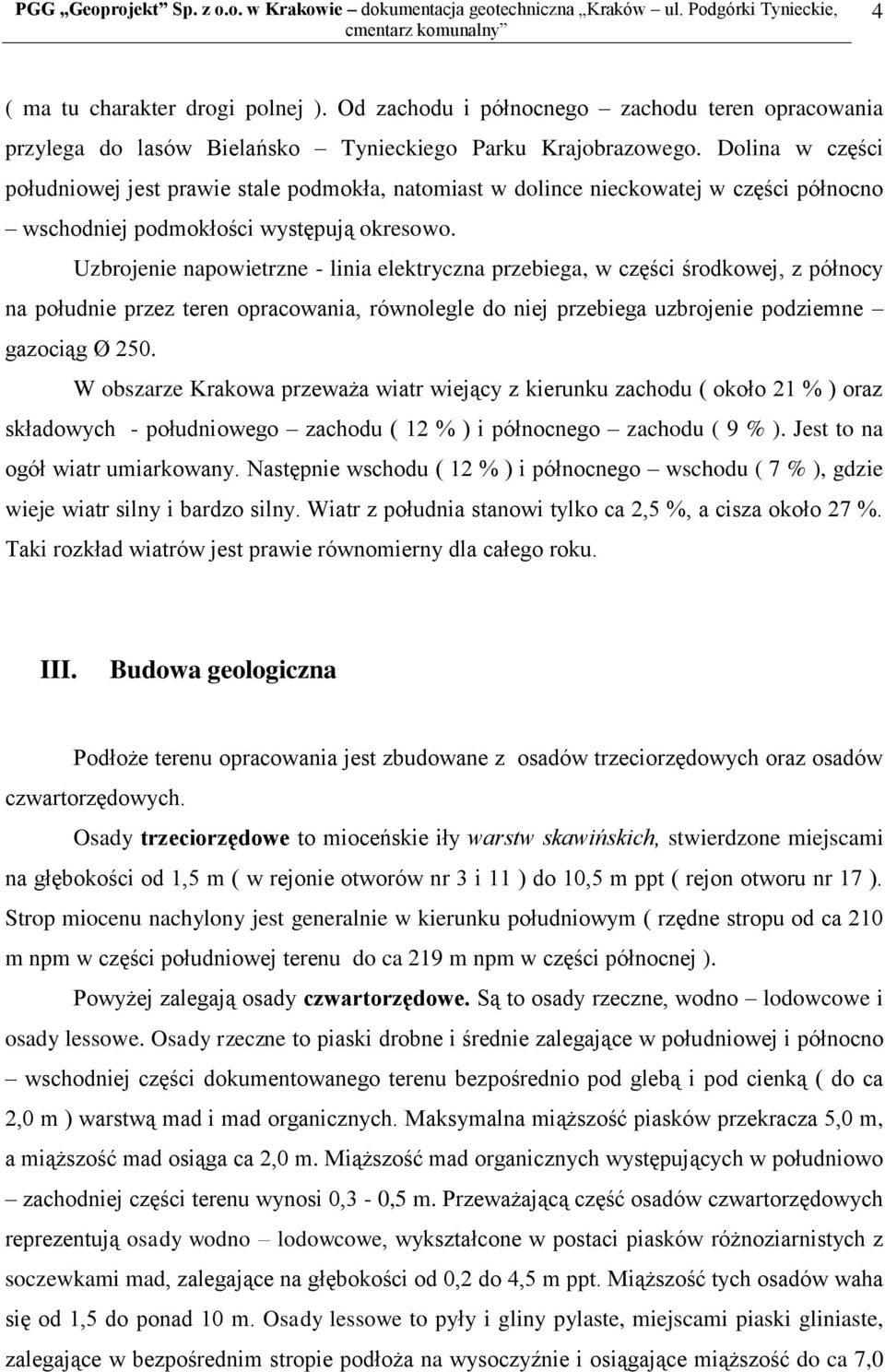 Uzbrojenie napowietrzne - linia elektryczna przebiega, w części środkowej, z północy na południe przez teren opracowania, równolegle do niej przebiega uzbrojenie podziemne gazociąg Ø 250.