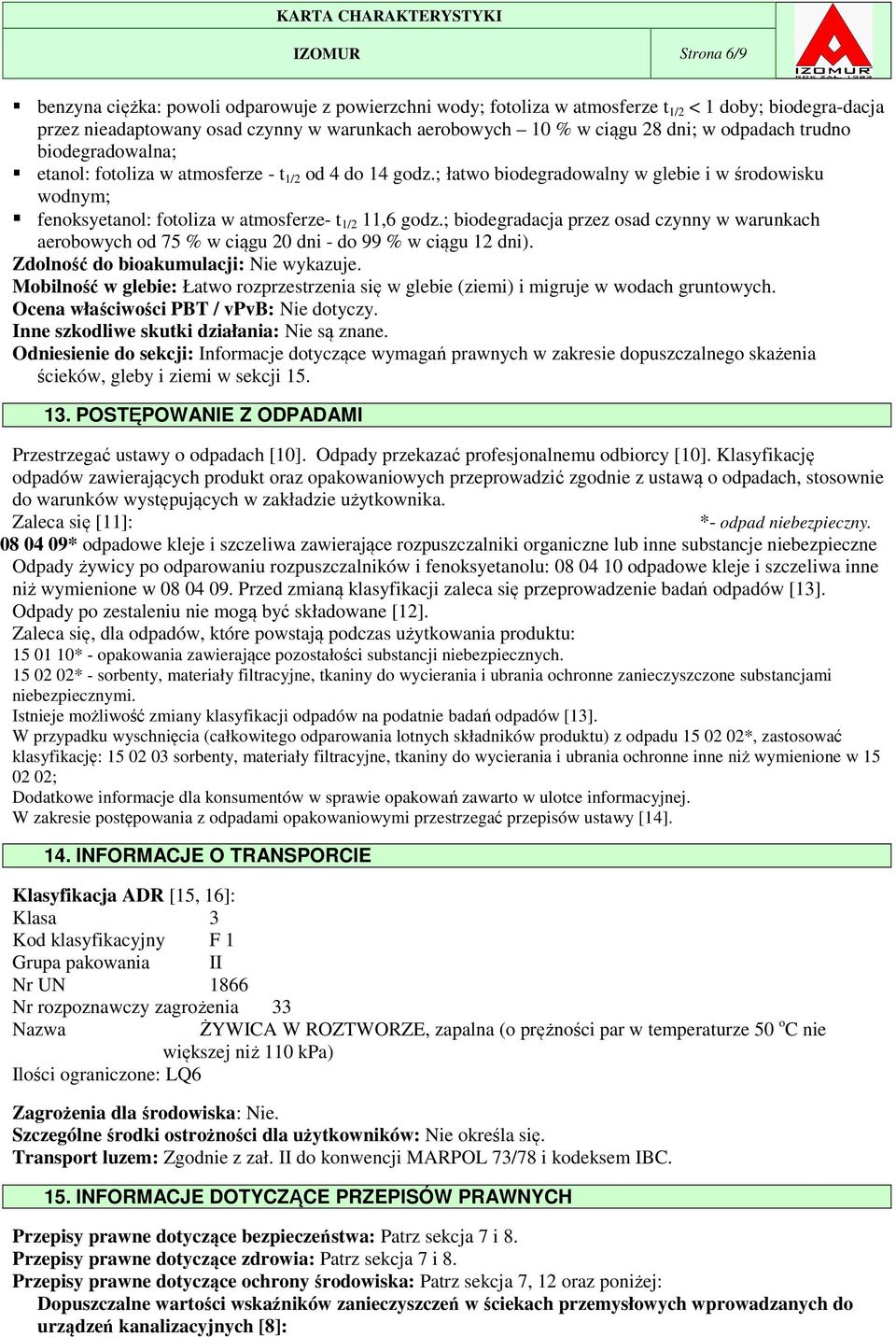 ; łatwo biodegradowalny w glebie i w środowisku wodnym; fenoksyetanol: fotoliza w atmosferze- t 1/2 11,6 godz.