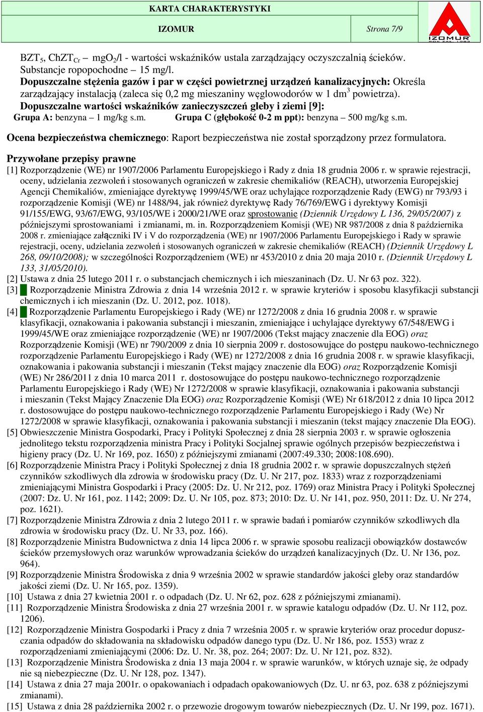 Dopuszczalne wartości wskaźników zanieczyszczeń gleby i ziemi [9]: Grupa A: benzyna 1 mg/kg s.m. Grupa C (głębokość 0-2 m ppt): benzyna 500 mg/kg s.m. Ocena bezpieczeństwa chemicznego: Raport bezpieczeństwa nie został sporządzony przez formulatora.