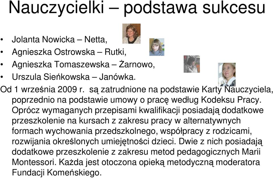 Oprócz wymaganych przepisami kwalifikacji posiadają dodatkowe przeszkolenie na kursach z zakresu pracy w alternatywnych formach wychowania przedszkolnego,