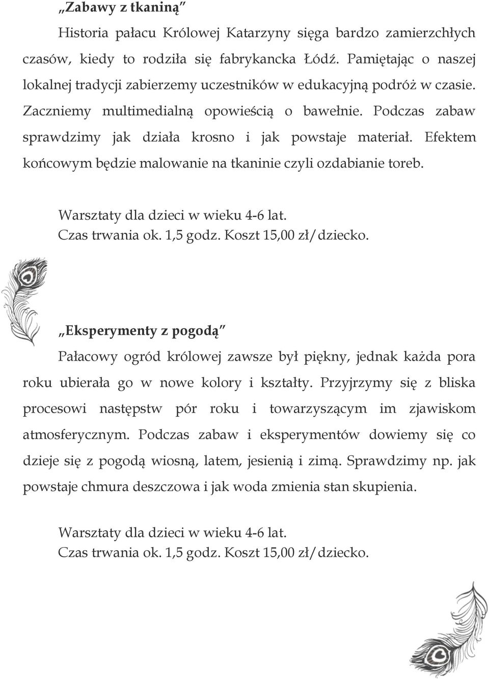 Podczas zabaw sprawdzimy jak działa krosno i jak powstaje materiał. Efektem końcowym będzie malowanie na tkaninie czyli ozdabianie toreb. Warsztaty dla dzieci w wieku 4-6 lat.