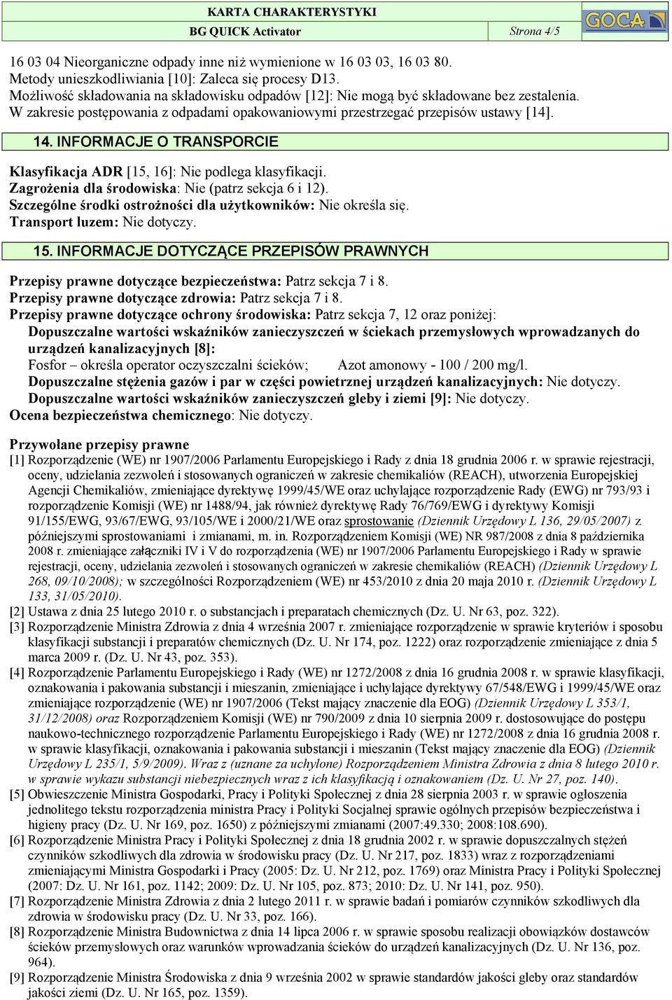 INFORMACJE O TRANSPORCIE Klasyfikacja ADR [15, 16]: Nie podlega klasyfikacji. Zagrożenia dla środowiska: Nie (patrz sekcja 6 i 12). Szczególne środki ostrożności dla użytkowników: Nie określa się.