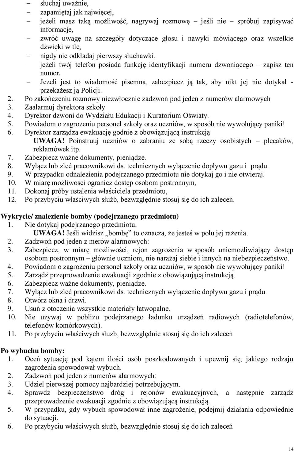 Jeżeli jest to wiadomość pisemna, zabezpiecz ją tak, aby nikt jej nie dotykał - przekażesz ją Policji. 2. Po zakończeniu rozmowy niezwłocznie zadzwoń pod jeden z numerów alarmowych 3.