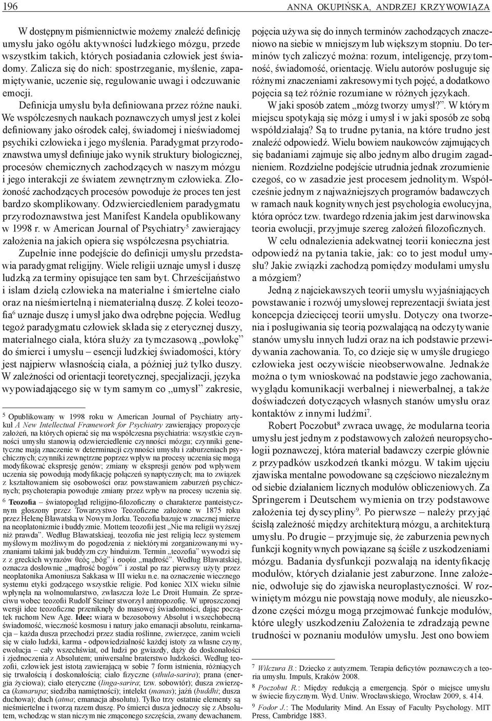 We współczesnych naukach poznawczych umysł jest z kolei definiowany jako ośrodek całej, świadomej i nieświadomej psychiki człowieka i jego myślenia.