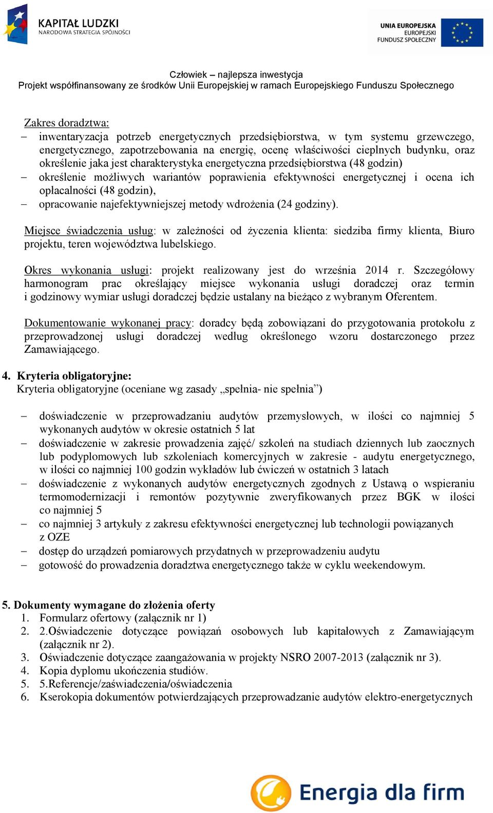 najefektywniejszej metody wdrożenia (24 godziny). Miejsce świadczenia usług: w zależności od życzenia klienta: siedziba firmy klienta, Biuro projektu, teren województwa lubelskiego.